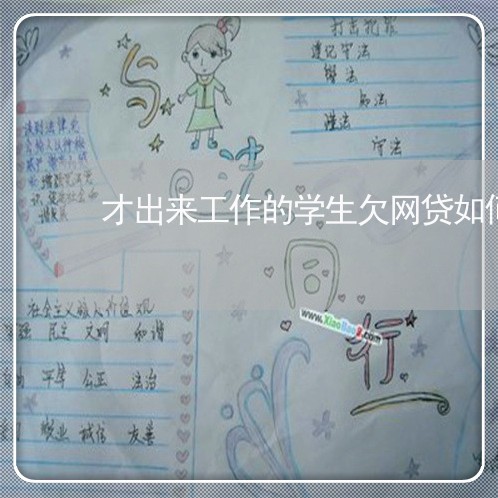 才出来工作的学生欠网贷如何坦白 才出来工作的学生欠网贷如何坦白