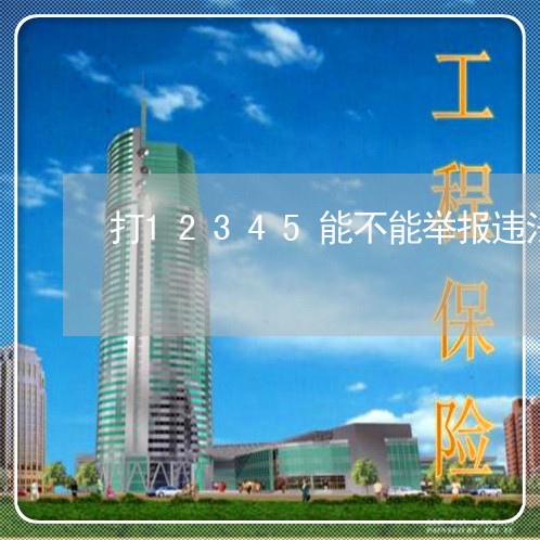打12345能不能举报违法 打12345能不能举报违法