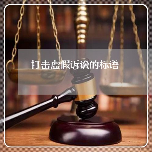 打击虚假诉讼的标语 打击虚假诉讼的标语