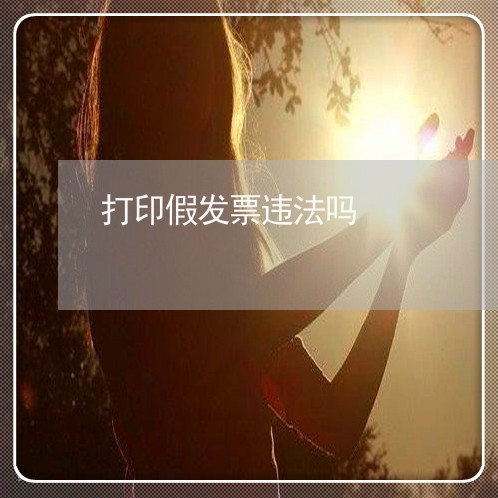 打印假发票违法吗