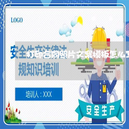 打印合同照片文案模板怎么写 打印合同照片文案模板怎么写