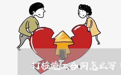 打桩施工合同怎么写才有效 打桩施工合同怎么写才有效