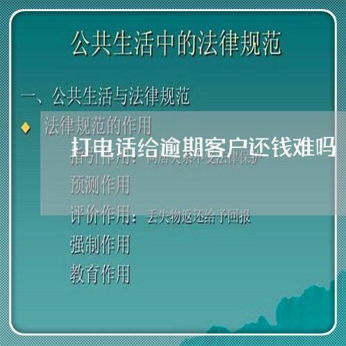打电话给逾期客户还钱难吗 打电话给逾期客户还钱难吗
