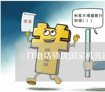 打电话骚扰国家机关违法吗 打电话骚扰国家机关违法吗