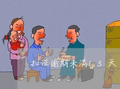 扣证逾期未满15天 扣证逾期未满15天