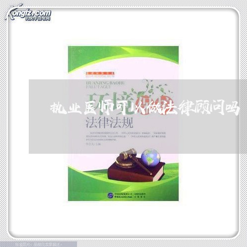 执业医师可以做法律顾问吗 执业医师可以做法律顾问吗