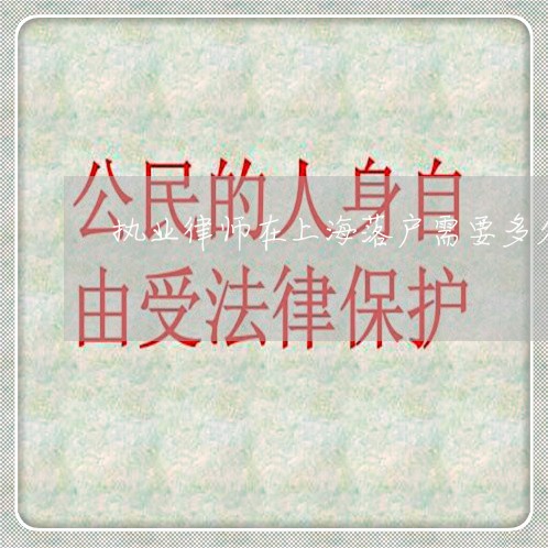 执业律师在上海落户需要多久/2023032260289