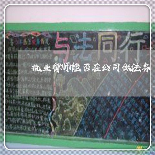 执业律师能否在公司做法务 执业律师能否在公司做法务