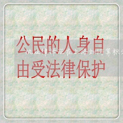执业律师证在上海如何算积分/2023032227069