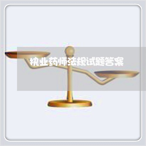 执业药师法规试题答案 执业药师法规试题答案