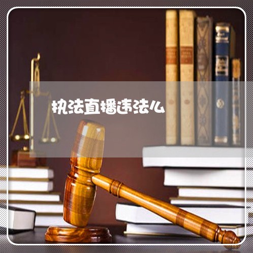 执法直播违法么 执法直播违法么