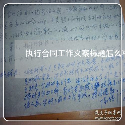 执行合同工作文案标题怎么写/2023060682503