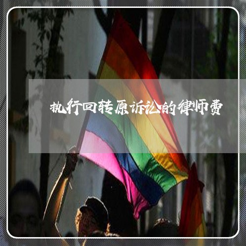 执行回转原诉讼的律师费 执行回转原诉讼的律师费