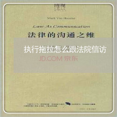 执行拖拉怎么跟法院信访 执行拖拉怎么跟法院信访