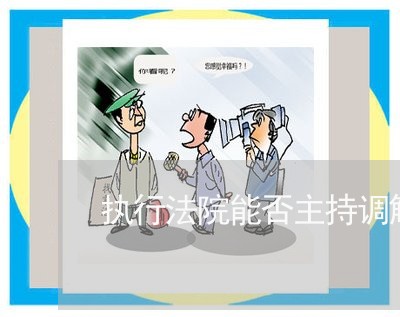 执行法院能否主持调解