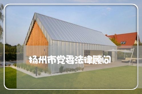 扬州市党委法律顾问 扬州市党委法律顾问
