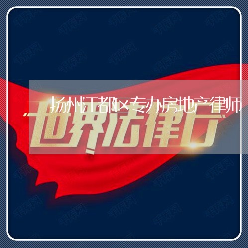 扬州江都区专办房地产律师 扬州江都区专办房地产律师