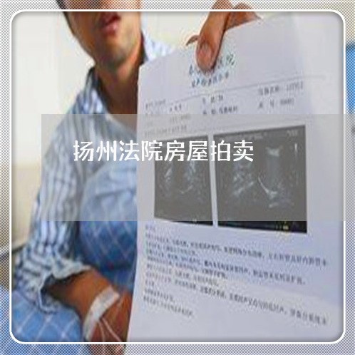 扬州法院房屋拍卖 扬州法院房屋拍卖