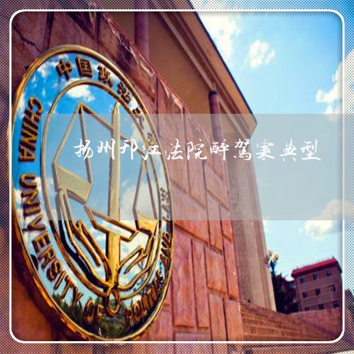 扬州邗江法院醉驾案典型