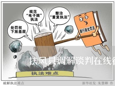 扶风县调解谈判在线律师咨询