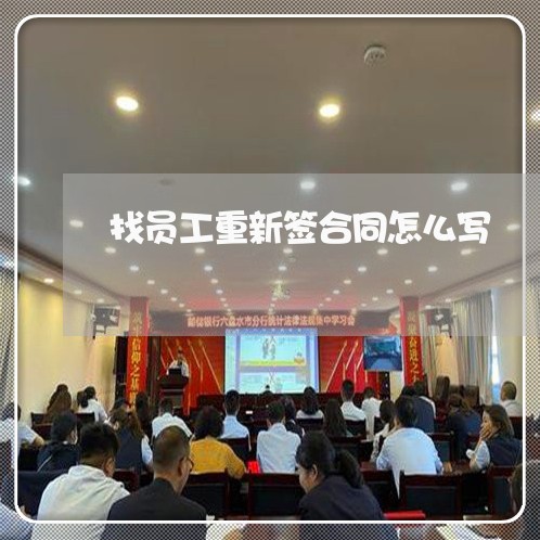 找员工重新签合同怎么写/2023011672606 找员工重新签合同怎么写/2023011672606