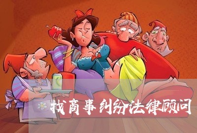 找商事纠纷法律顾问/2023061729281 找商事纠纷法律顾问/2023061729281
