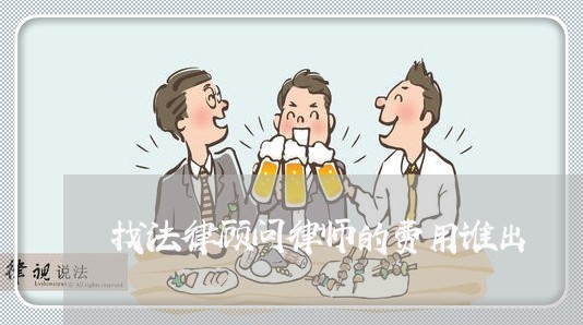 找法律顾问律师的费用谁出/2023061996038
