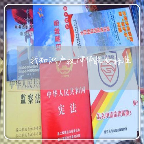 找知识产权律师收费标准 找知识产权律师收费标准