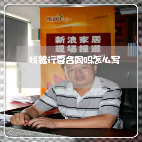 找银行要合同吗怎么写/2023011739350 找银行要合同吗怎么写/2023011739350