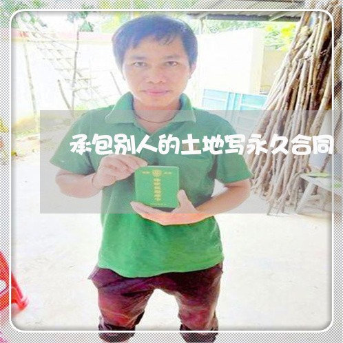 承包别人的土地写永久合同 承包别人的土地写永久合同