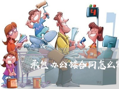 承包办公楼合同怎么写/2023041481603