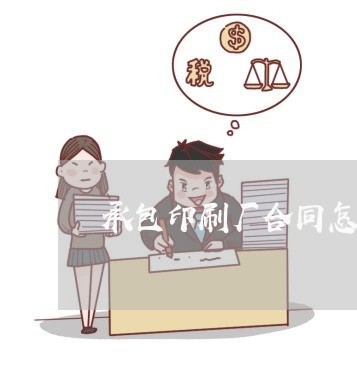 承包印刷厂合同怎么写/2023022649571
