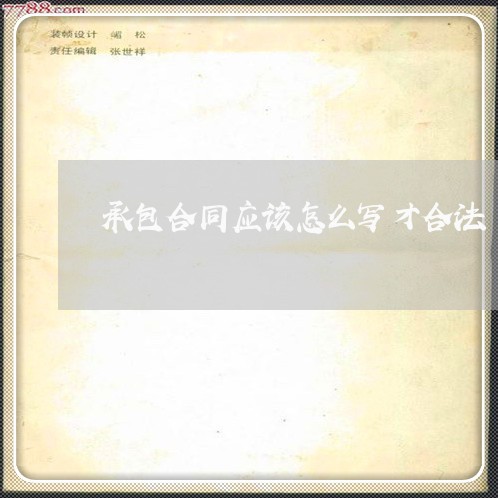 承包合同应该怎么写才合法/2023060260572 承包合同应该怎么写才合法/2023060260572
