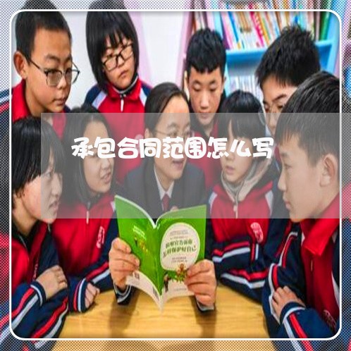 承包合同范围怎么写/2023040447472 承包合同范围怎么写/2023040447472