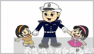 承包地占用合同怎么写/2023022717271 承包地占用合同怎么写/2023022717271