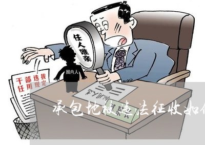 承包地被违法征收如何救济 承包地被违法征收如何救济