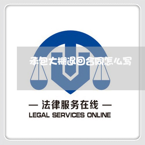 承包大棚退回合同怎么写/2023022684026 承包大棚退回合同怎么写/2023022684026
