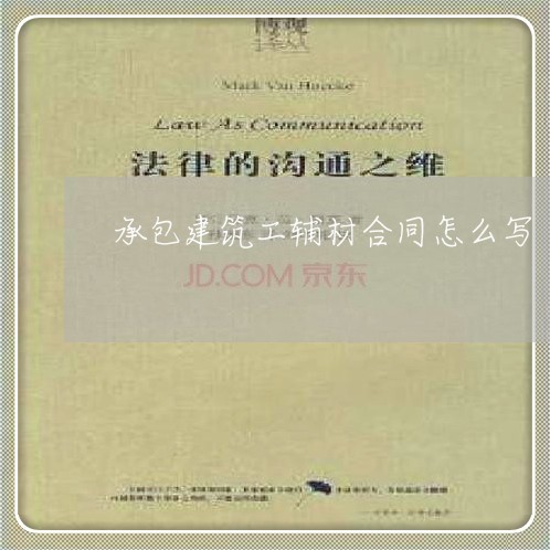 承包建筑工辅材合同怎么写/2023041335259