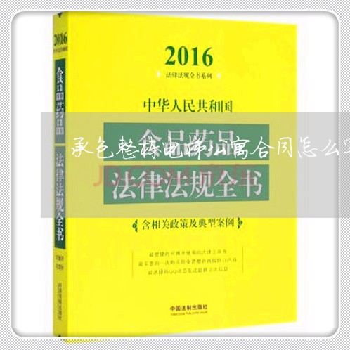 承包整栋电梯公寓合同怎么写/2023022606140 承包整栋电梯公寓合同怎么写/2023022606140