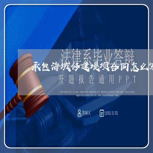 承包海域修建堤坝合同怎么写/2023042205036 承包海域修建堤坝合同怎么写/2023042205036