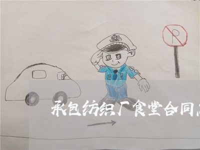 承包纺织厂食堂合同怎么写/2023042229380 承包纺织厂食堂合同怎么写/2023042229380