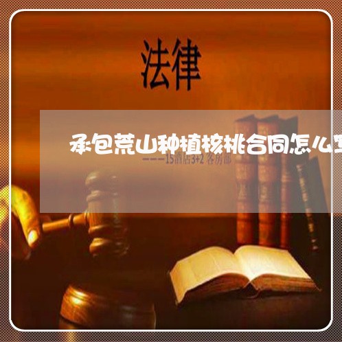 承包荒山种植核桃合同怎么写/2023011706937 承包荒山种植核桃合同怎么写/2023011706937