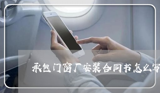 承包门窗厂安装合同书怎么写/2023060839379