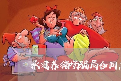 承建养猪场骗局合同怎么写/2023042371695