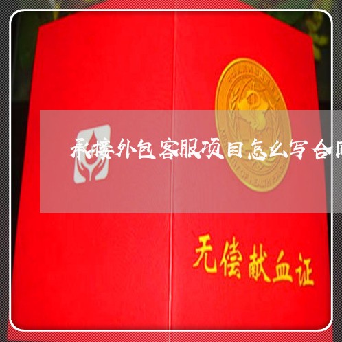 承接外包客服项目怎么写合同/2023041162592 承接外包客服项目怎么写合同/2023041162592
