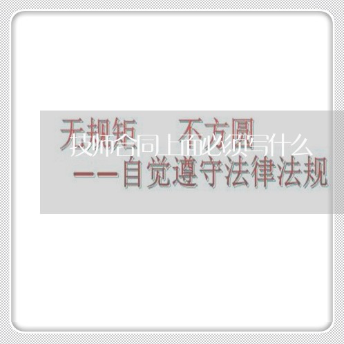 技师合同上面必须写什么/2023022679615 技师合同上面必须写什么/2023022679615