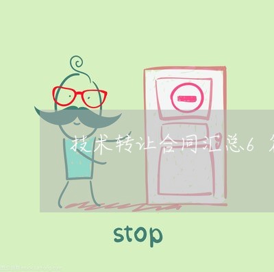 技术转让合同汇总6篇怎么写/2023060228260 技术转让合同汇总6篇怎么写/2023060228260