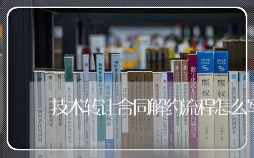 技术转让合同解约流程怎么写/2023030524169 技术转让合同解约流程怎么写/2023030524169