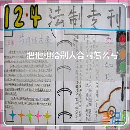 把地租给别人合同怎么写/2023022663926 把地租给别人合同怎么写/2023022663926