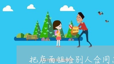 把店面租给别人合同怎么写/2023041083684 把店面租给别人合同怎么写/2023041083684